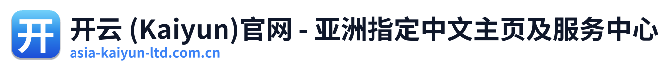 开云 (Kaiyun)官网 - 亚洲指定中文主页及服务中心